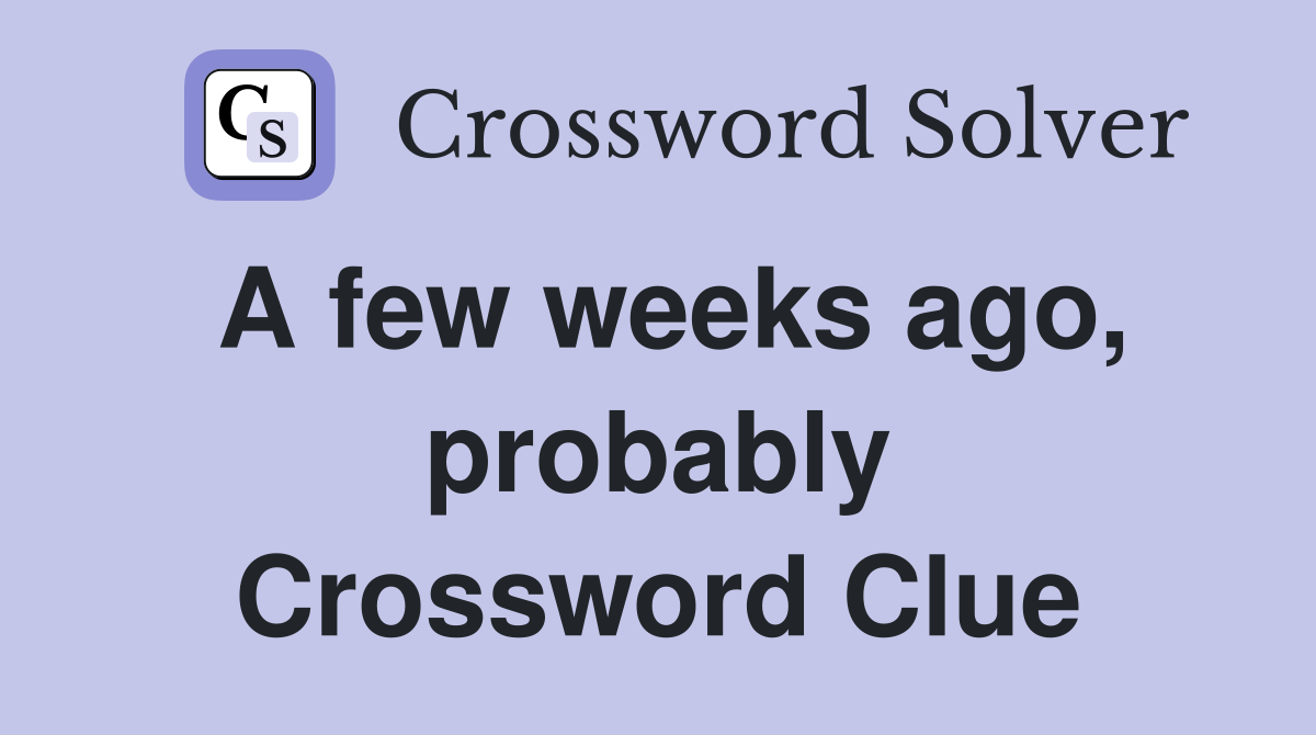 A few weeks ago probably Crossword Clue Answers Crossword Solver